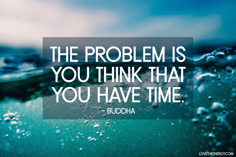 The Problem Is You Think You Have Time